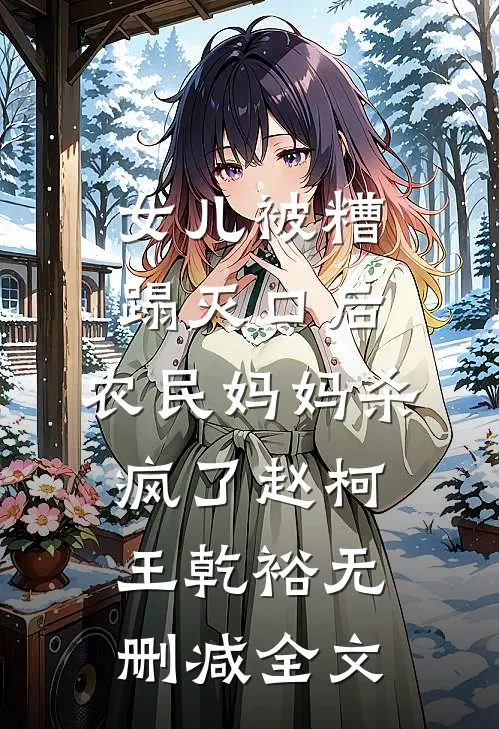 女儿被糟蹋灭口后，农民妈妈杀疯了赵柯王乾裕无删减全文