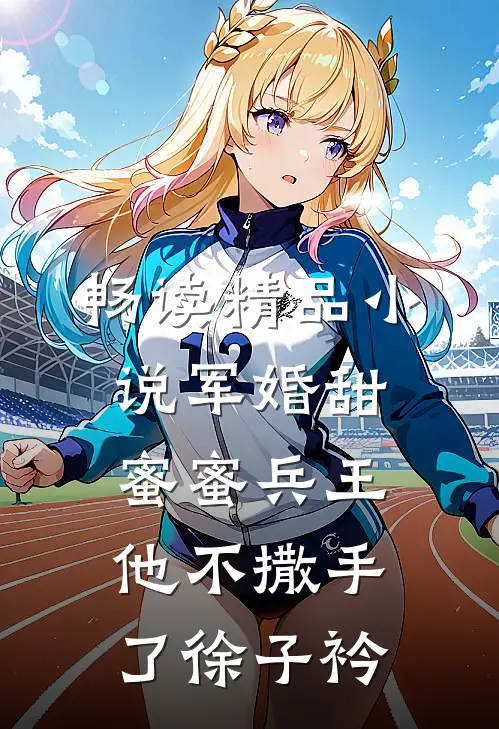 畅读精品小说军婚甜蜜蜜兵王他不撒手了徐子衿