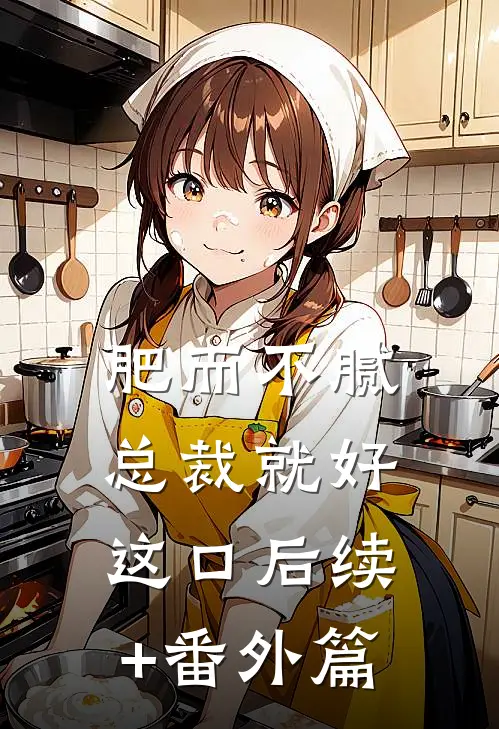 肥而不腻，总裁就好这口后续+番外篇