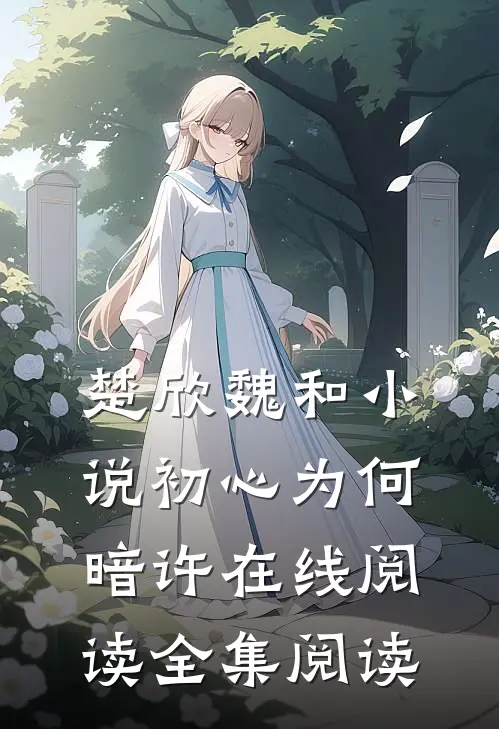 楚欣魏和小说_初心为何暗许在线阅读_全集阅读