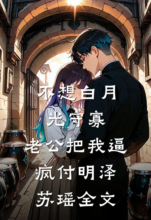 不想白月光守寡，老公把我逼疯付明泽苏瑶全文