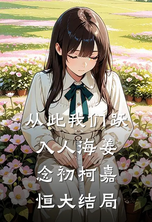 从此我们跃入人海姜念初柯嘉恒大结局