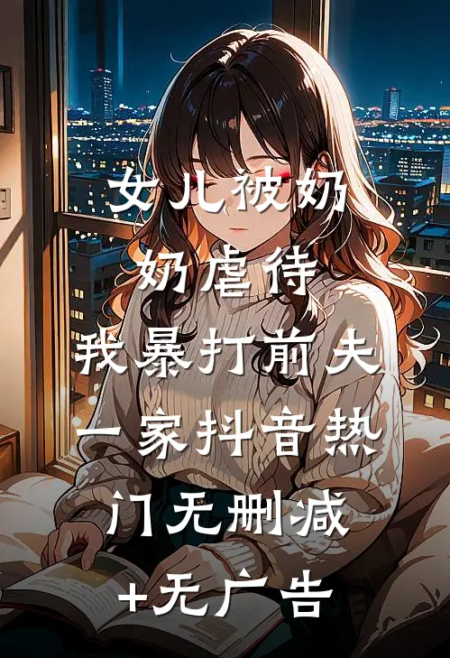 女儿被奶奶虐待，我暴打前夫一家抖音热门无删减+无广告