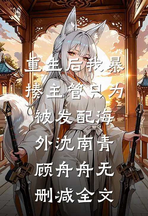 重生后我暴揍主管只为被发配海外沈南青顾舟舟无删减全文