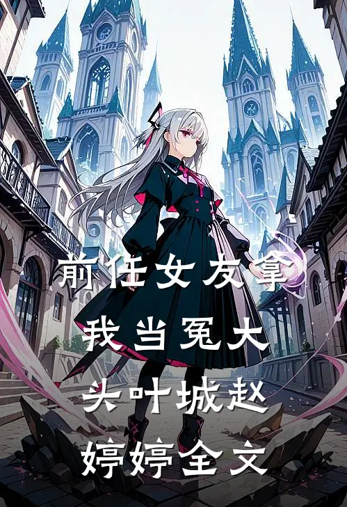 前任女友拿我当冤大头叶城赵婷婷全文