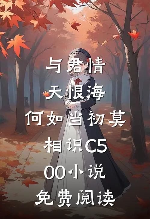 与君情天恨海，何如当初莫相识C500小说免费阅读