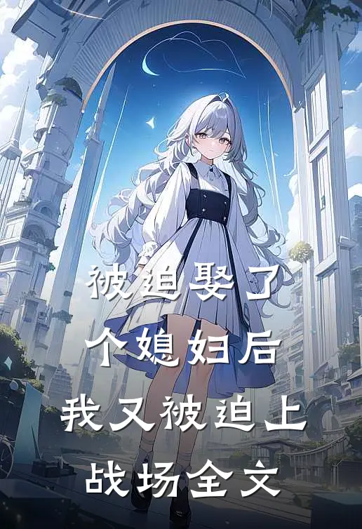 被迫娶了个媳妇后，我又被迫上战场全文