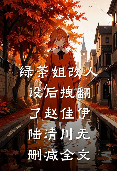绿茶姐改人设后拽翻了赵佳伊陆清川无删减全文