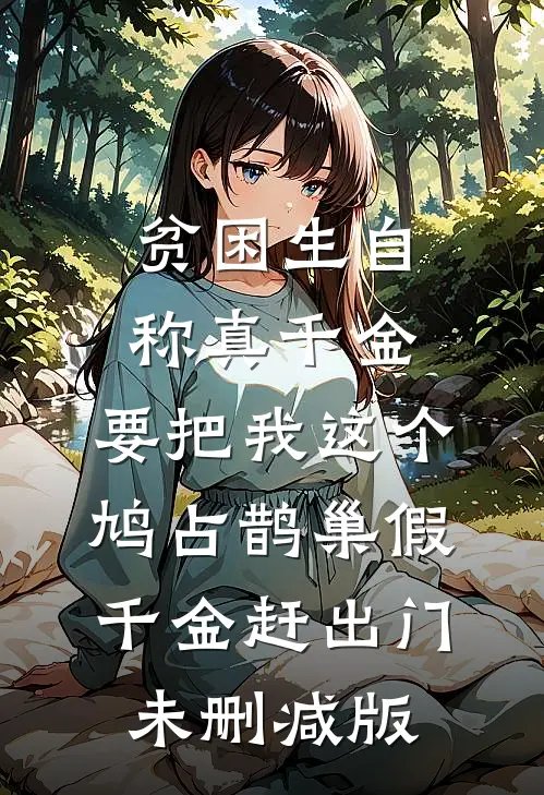 贫困生自称真千金，要把我这个鸠占鹊巢假千金赶出门未删减版