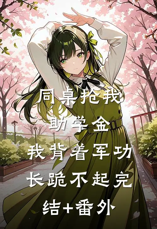 同桌抢我助学金，我背着军功长跪不起完结+番外
