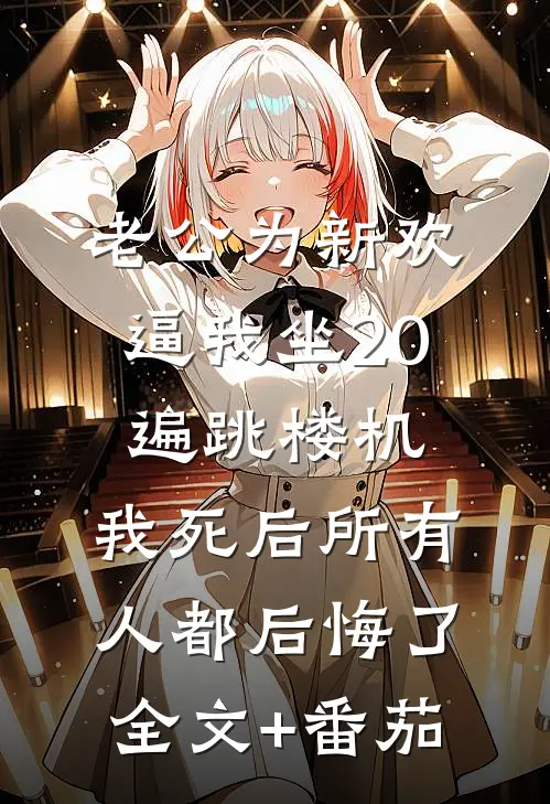 老公为新欢逼我坐20遍跳楼机，我死后所有人都后悔了全文+番茄