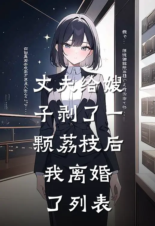 丈夫给嫂子剥了一颗荔枝后，我离婚了列表