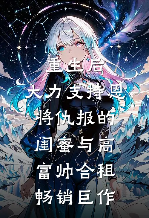 重生后，大力支持恩将仇报的闺蜜与高富帅合租畅销巨作