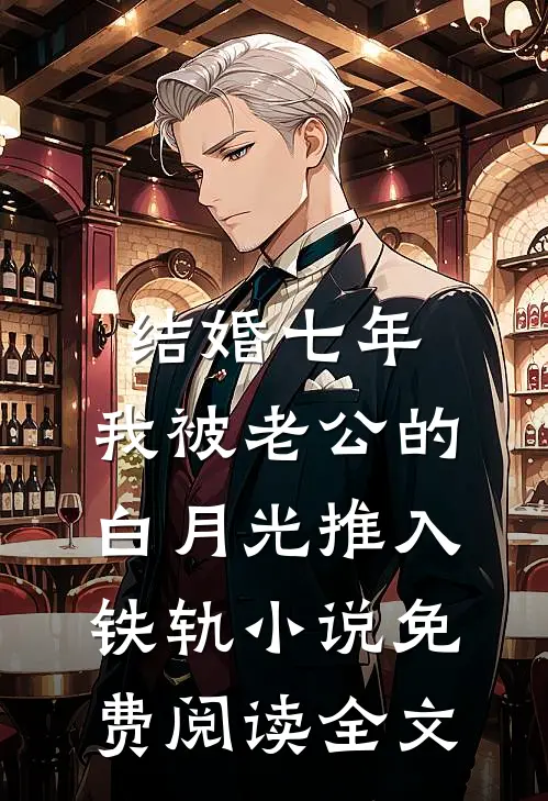 结婚七年，我被老公的白月光推入铁轨小说免费阅读全文