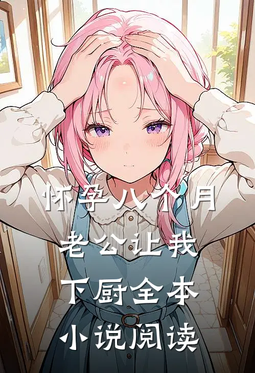 怀孕八个月，老公让我下厨全本小说阅读
