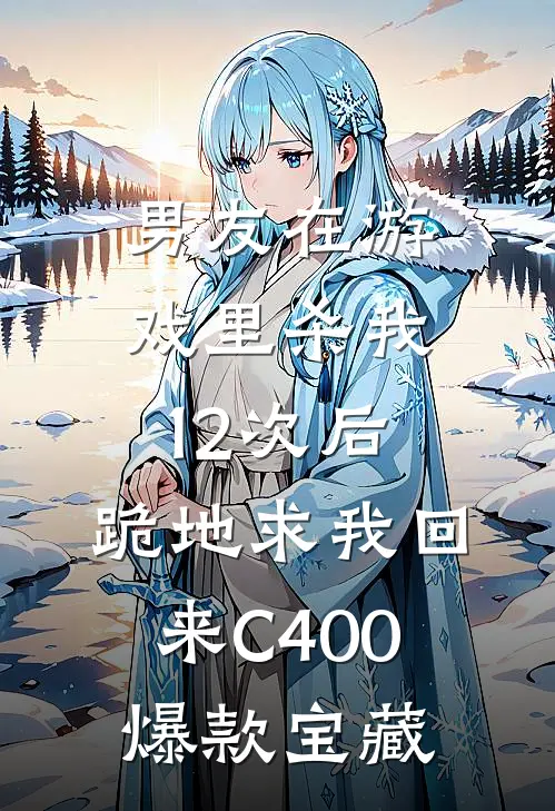 男友在游戏里杀我12次后，跪地求我回来C400爆款宝藏