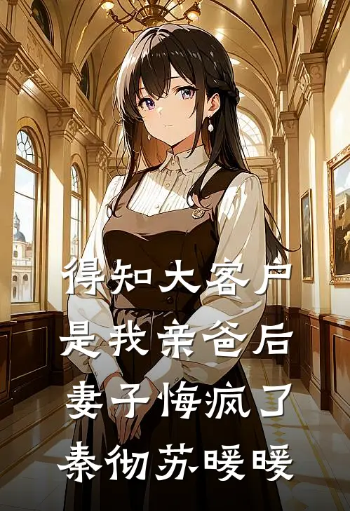 得知大客户是我亲爸后，妻子悔疯了秦彻苏暖暖