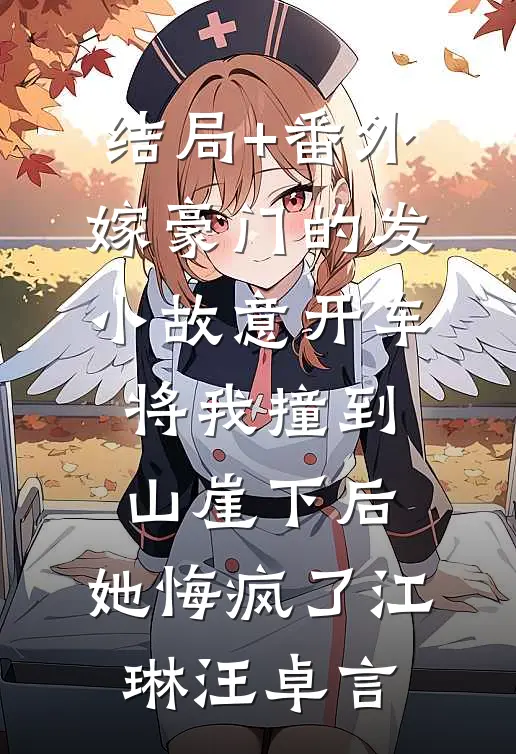 结局+番外嫁豪门的发小故意开车将我撞到山崖下后，她悔疯了江琳汪卓言