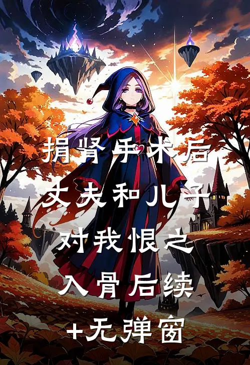 捐肾手术后，丈夫和儿子对我恨之入骨后续+无弹窗