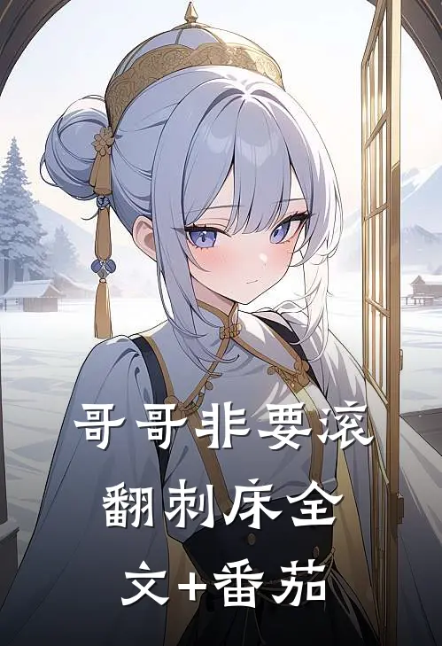 哥哥非要滚翻刺床全文+番茄