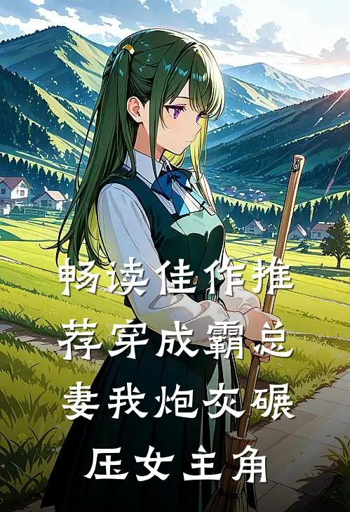 畅读佳作推荐穿成霸总妻我炮灰碾压女主角