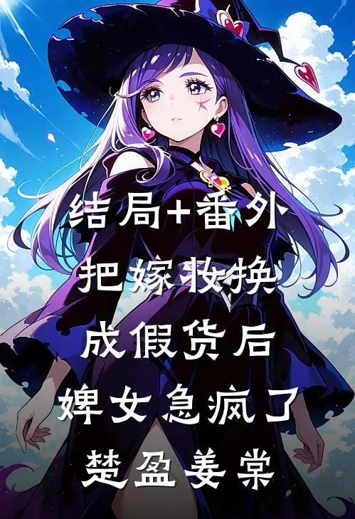 结局+番外把嫁妆换成假货后，婢女急疯了楚盈姜棠