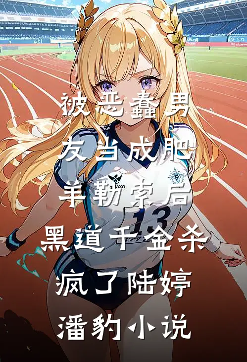 被恶蠢男友当成肥羊勒索后，黑道千金杀疯了陆婷潘豹小说