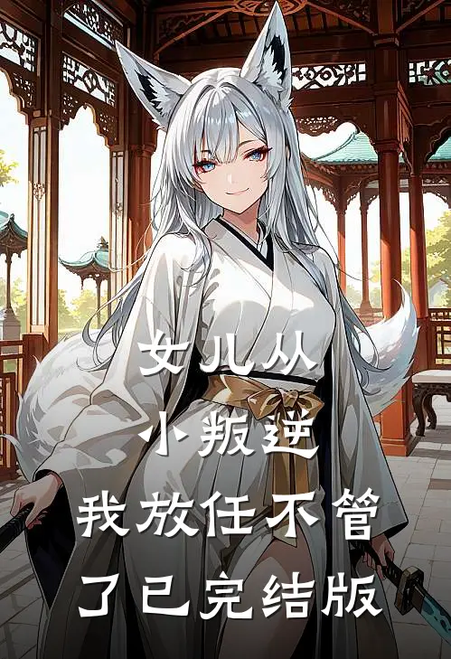 女儿从小叛逆，我放任不管了已完结版