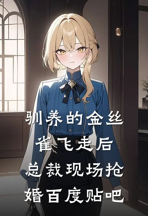 驯养的金丝雀飞走后，总裁现场抢婚百度贴吧