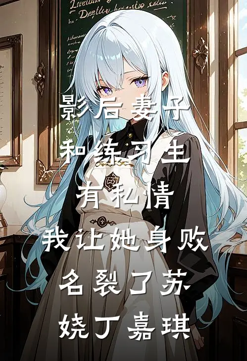 影后妻子和练习生有私情，我让她身败名裂了苏娆丁嘉琪