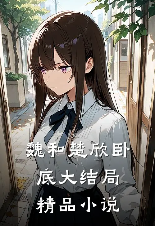 魏和楚欣卧底大结局精品小说