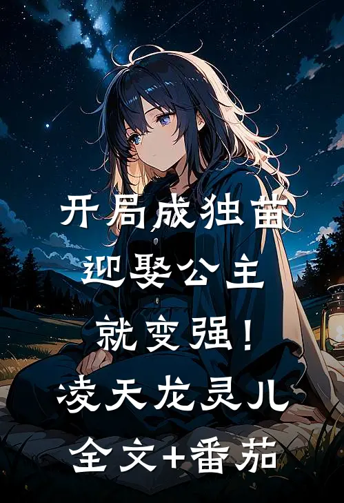 开局成独苗，迎娶公主就变强！凌天龙灵儿全文+番茄