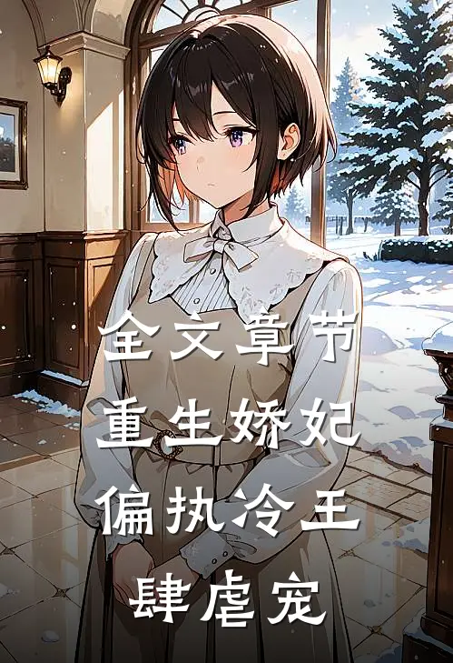 全文章节重生娇妃：偏执冷王肆虐宠