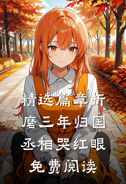 精选篇章折磨三年归国,丞相哭红眼免费阅读