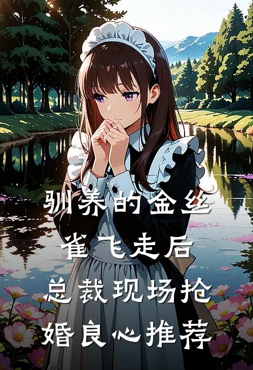 驯养的金丝雀飞走后，总裁现场抢婚良心推荐