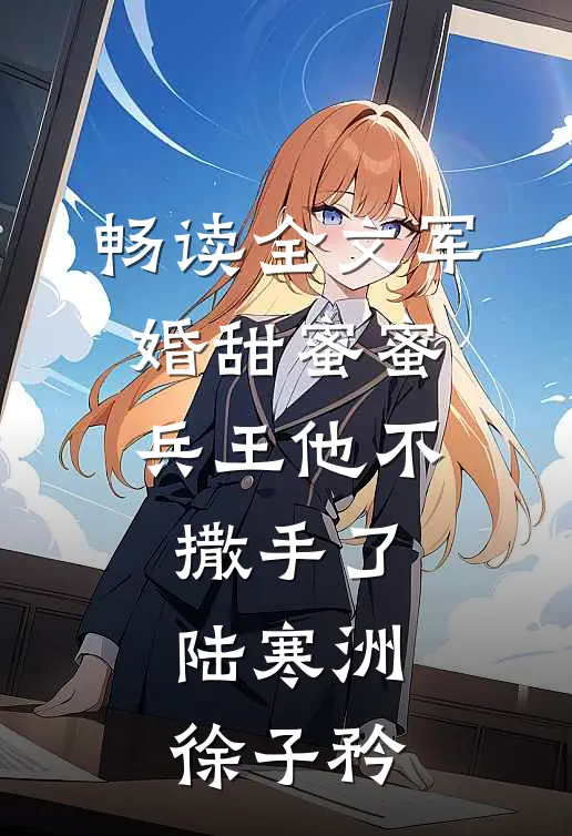 畅读全文军婚甜蜜蜜,兵王他不撒手了陆寒洲徐子矜