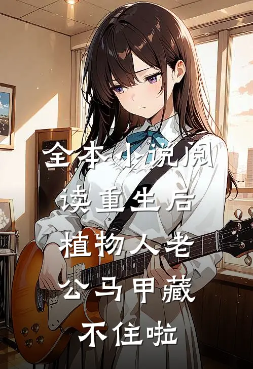 全本小说阅读重生后，植物人老公马甲藏不住啦
