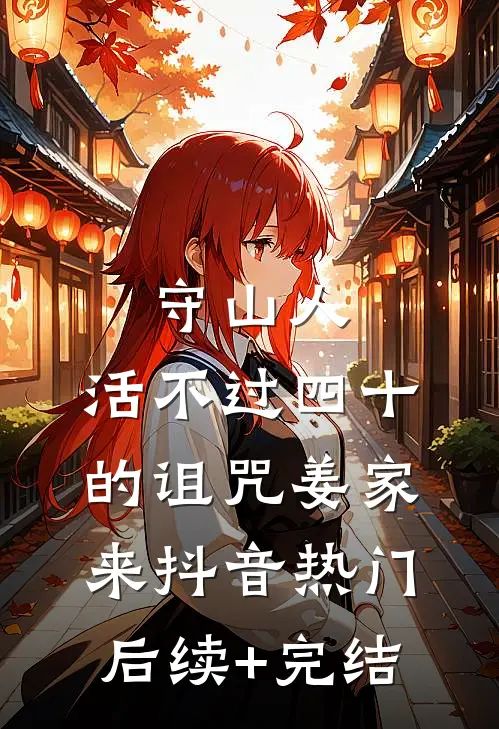 守山人：活不过四十的诅咒-姜家来抖音热门后续+完结