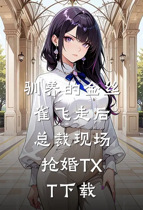 驯养的金丝雀飞走后，总裁现场抢婚TXT下载