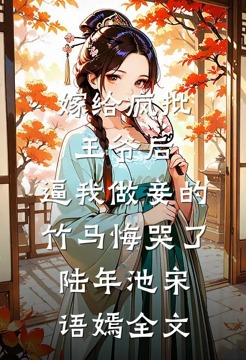 嫁给疯批王爷后，逼我做妾的竹马悔哭了陆年池宋语嫣全文