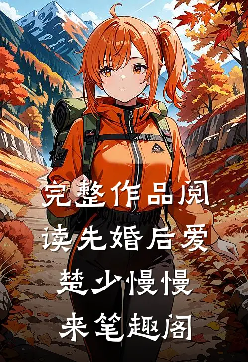 完整作品阅读先婚后爱,楚少慢慢来笔趣阁