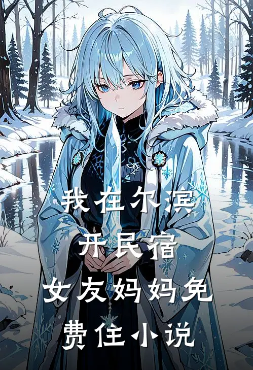 我在尔滨开民宿，女友妈妈免费住小说