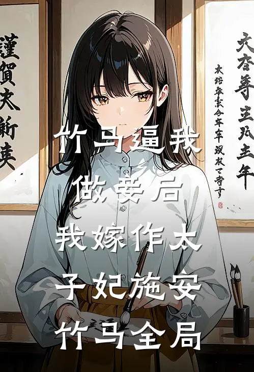 竹马逼我做妾后，我嫁作太子妃施安竹马全局