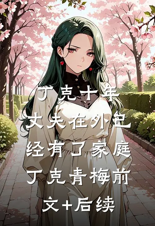 丁克十年，丈夫在外已经有了家庭丁克青梅前文+后续