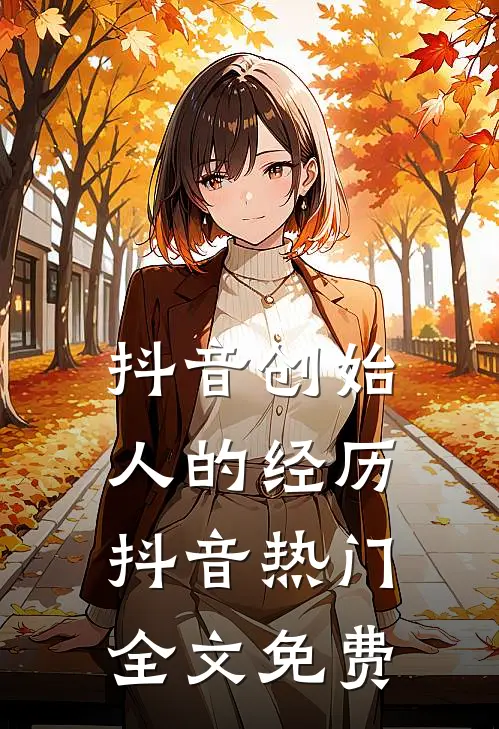 抖音创始人的经历抖音热门全文免费