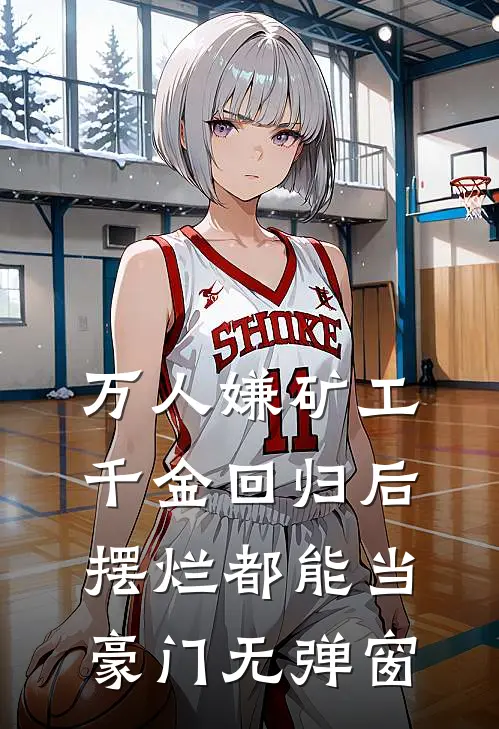 万人嫌矿工千金回归后，摆烂都能当豪门无弹窗