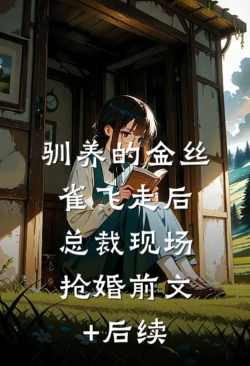 驯养的金丝雀飞走后，总裁现场抢婚前文+后续