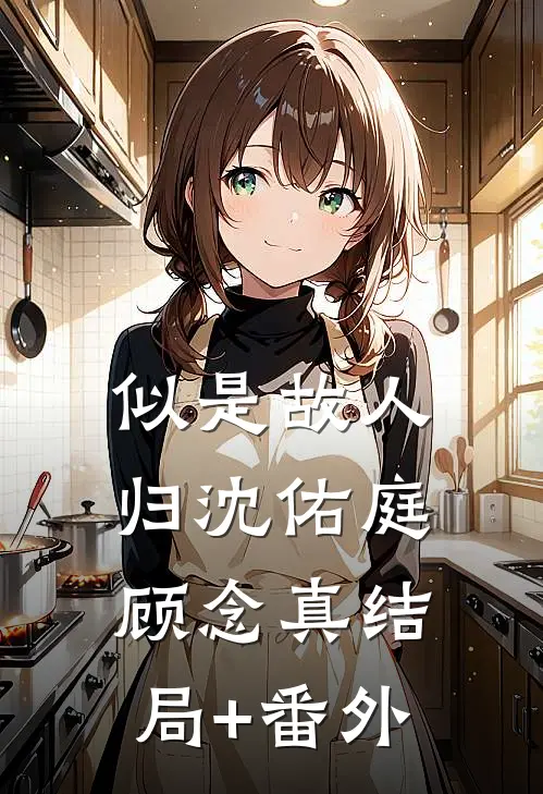 似是故人归沈佑庭顾念真结局+番外