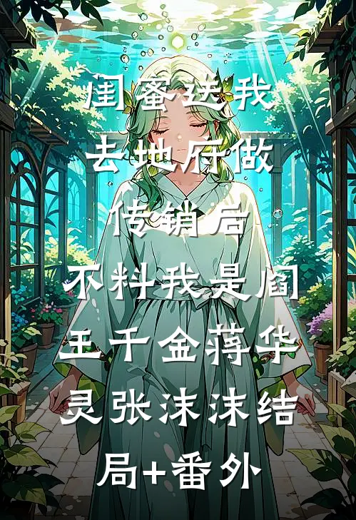 闺蜜送我去地府做传销后，不料我是阎王千金蒋华灵张沫沫结局+番外