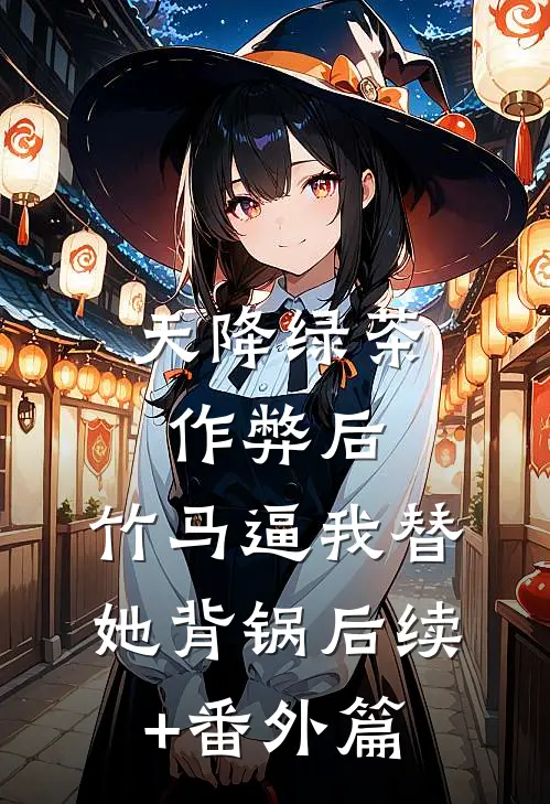 天降绿茶作弊后，竹马逼我替她背锅后续+番外篇